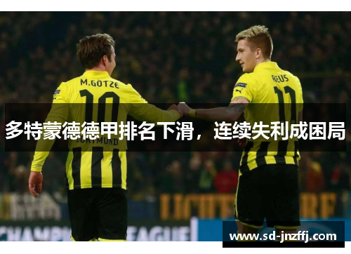 多特蒙德德甲排名下滑，连续失利成困局