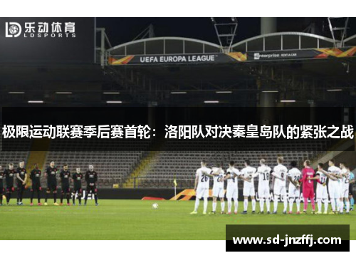 极限运动联赛季后赛首轮：洛阳队对决秦皇岛队的紧张之战