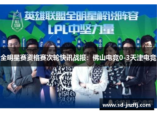 全明星赛资格赛次轮快讯战报：佛山电竞0-3天津电竞