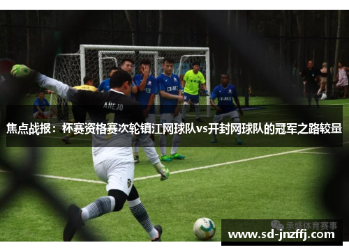 焦点战报：杯赛资格赛次轮镇江网球队vs开封网球队的冠军之路较量